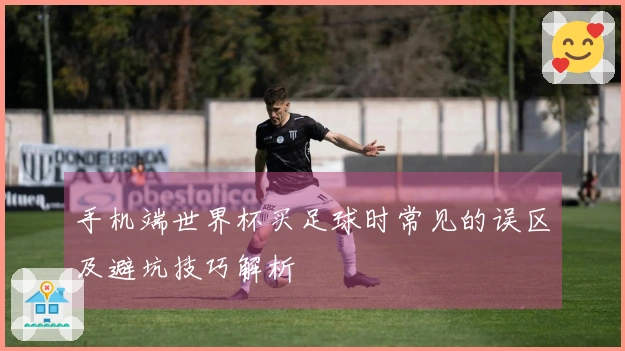 手机端世界杯买足球时常见的误区及避坑技巧解析