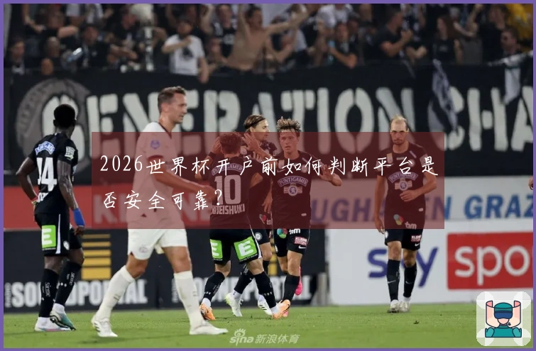 2026世界杯开户前如何判断平台是否安全可靠？
