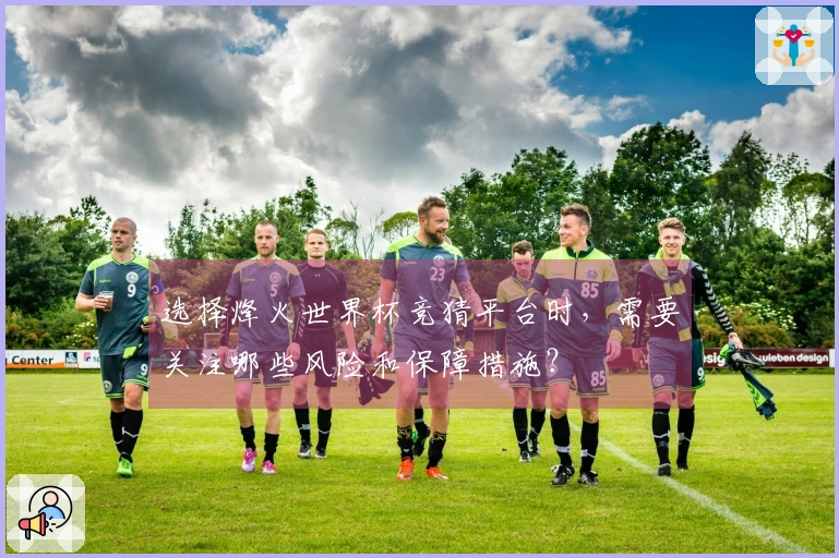 选择烽火世界杯竞猜平台时，需要关注哪些风险和保障措施？