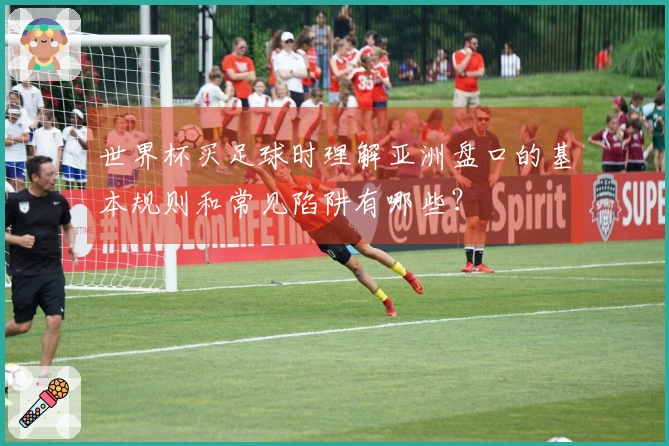 世界杯买足球时理解亚洲盘口的基本规则和常见陷阱有哪些？